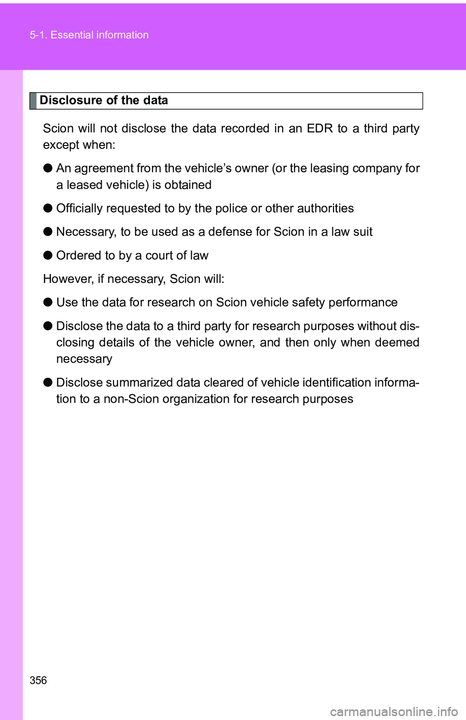 TOYOTA tC 2011 Owners Manual (in English) 356 5-1. Essential information
Disclosure of the dataScion will not disclose the data recorded in an EDR to a third party
except when:
● An agreement from the vehicle’s ow ner (or the leasing comp TOYOTA tC 2011 Owners Manual (in English) 356 5-1. Essential information
Disclosure of the dataScion will not disclose the data recorded in an EDR to a third party
except when:
● An agreement from the vehicle’s ow ner (or the leasing comp