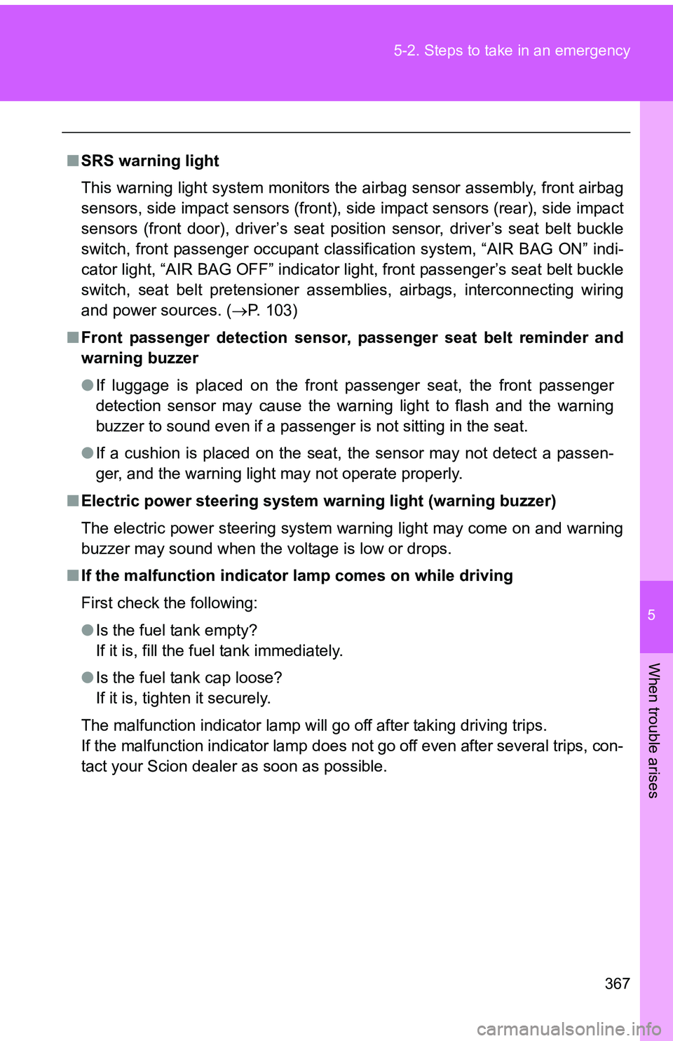TOYOTA tC 2011  Owners Manual (in English) 5
When trouble arises
367
5-2. Steps to take in an emergency
■
SRS warning light
This warning light system monitors the airbag sensor assembly, front airbag
sensors, side impact sensors (front),  si