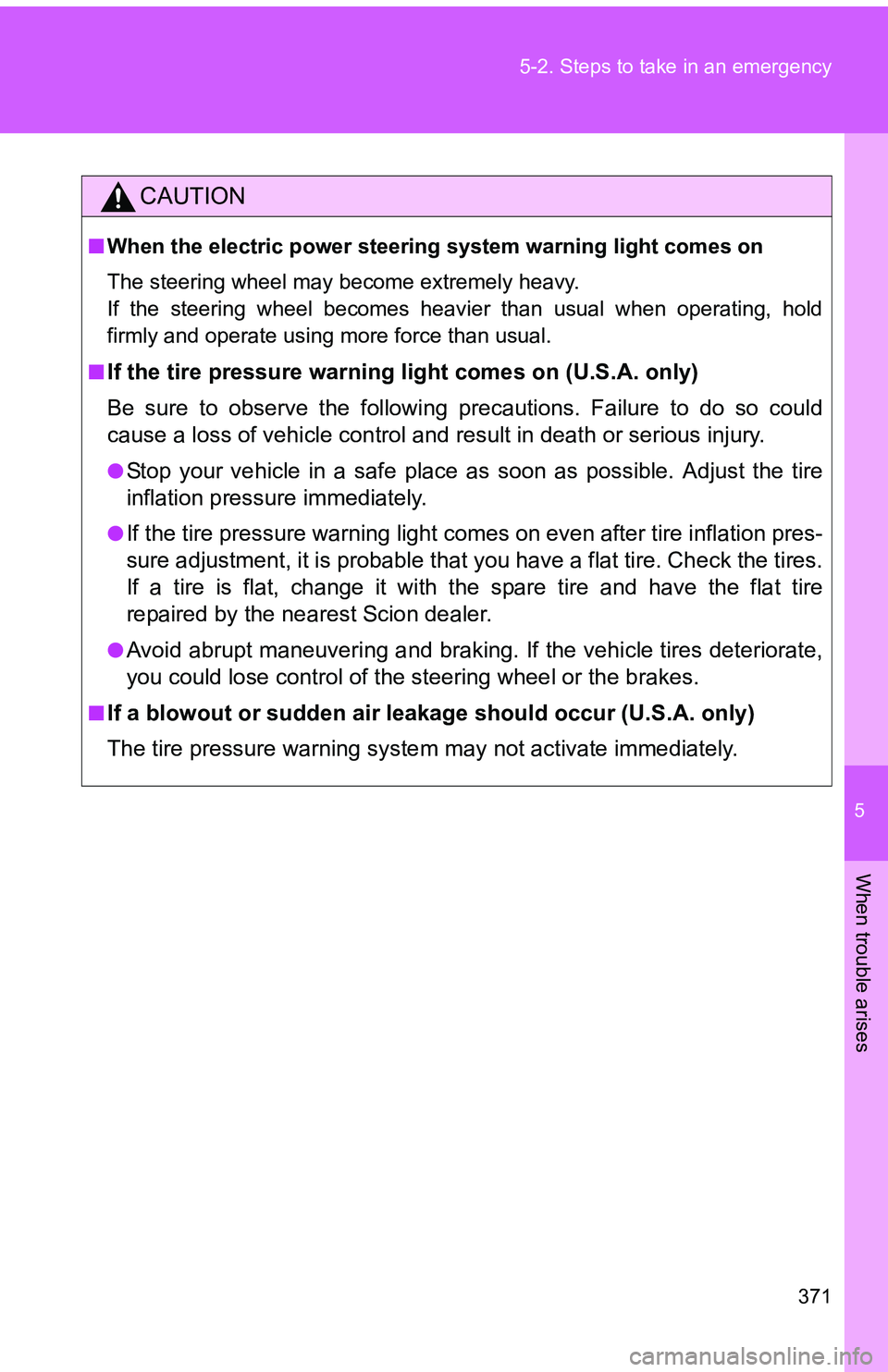 TOYOTA tC 2011  Owners Manual (in English) 5
When trouble arises
371
5-2. Steps to take in an emergency
CAUTION
■
When the electric power steering system warning light comes on
The steering wheel may become extremely heavy.
If the steering w