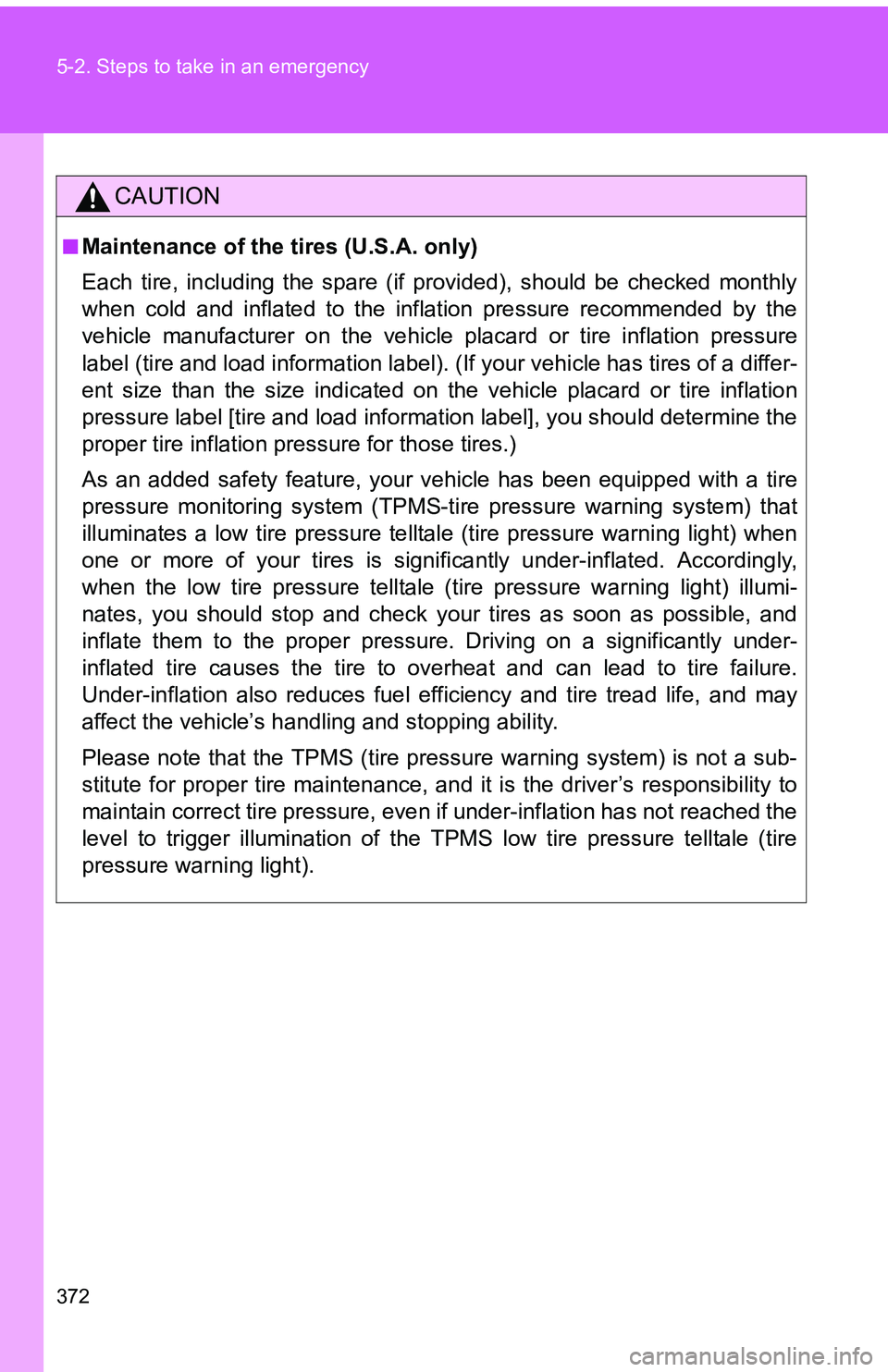 TOYOTA tC 2011  Owners Manual (in English) 372 5-2. Steps to take in an emergency
CAUTION
■Maintenance of the tires (U.S.A. only)
Each tire, including the spare (if provided), should be checked monthly
when cold and inflated to the inflation