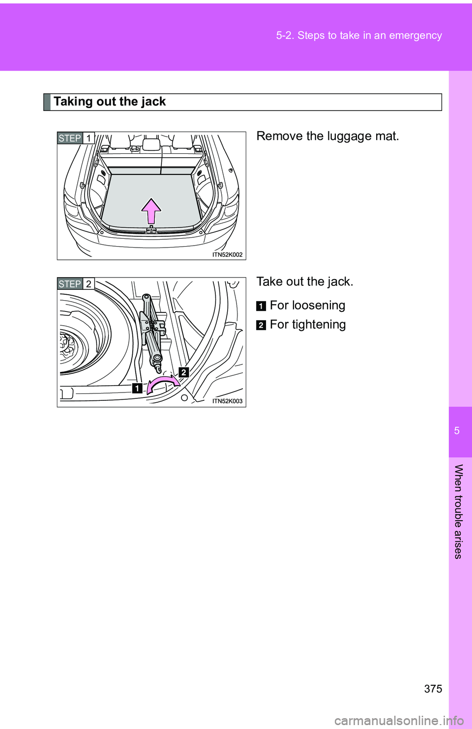 TOYOTA tC 2011  Owners Manual (in English) 5
When trouble arises
375
5-2. Steps to take in an emergency
Taking out the jack
Remove the luggage mat.
Take out the jack.For loosening
For tightening
STEP 1 
STEP 2  