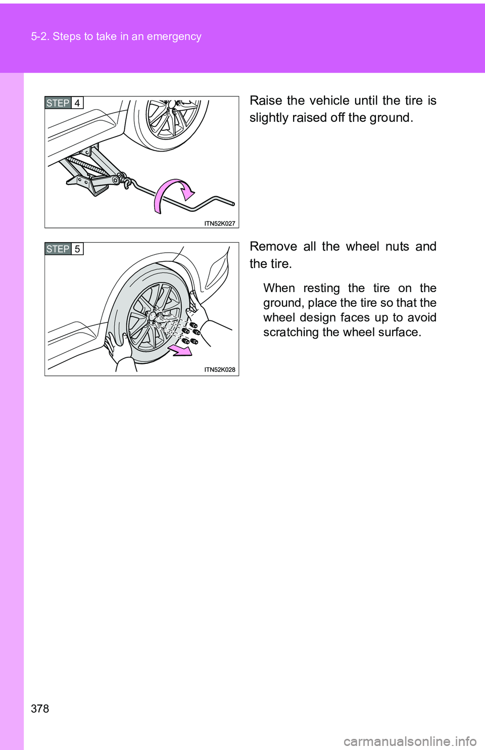 TOYOTA tC 2011  Owners Manual (in English) 378 5-2. Steps to take in an emergency
Raise the vehicle until the tire is
slightly raised off the ground.
Remove all the wheel nuts and
the tire.
When resting the tire on the
ground, place the tire s