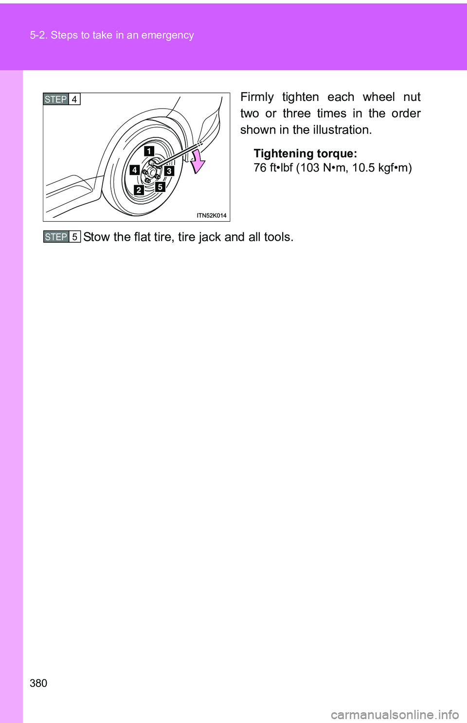 TOYOTA tC 2011 Owners Manual (in English) 380 5-2. Steps to take in an emergency
Firmly tighten each wheel nut
two or three times in the order
shown in the illustration.
Tightening torque:
76 ft•lbf (103 N•m, 10.5 kgf•m)
Stow the flat t TOYOTA tC 2011 Owners Manual (in English) 380 5-2. Steps to take in an emergency
Firmly tighten each wheel nut
two or three times in the order
shown in the illustration.
Tightening torque:
76 ft•lbf (103 N•m, 10.5 kgf•m)
Stow the flat t