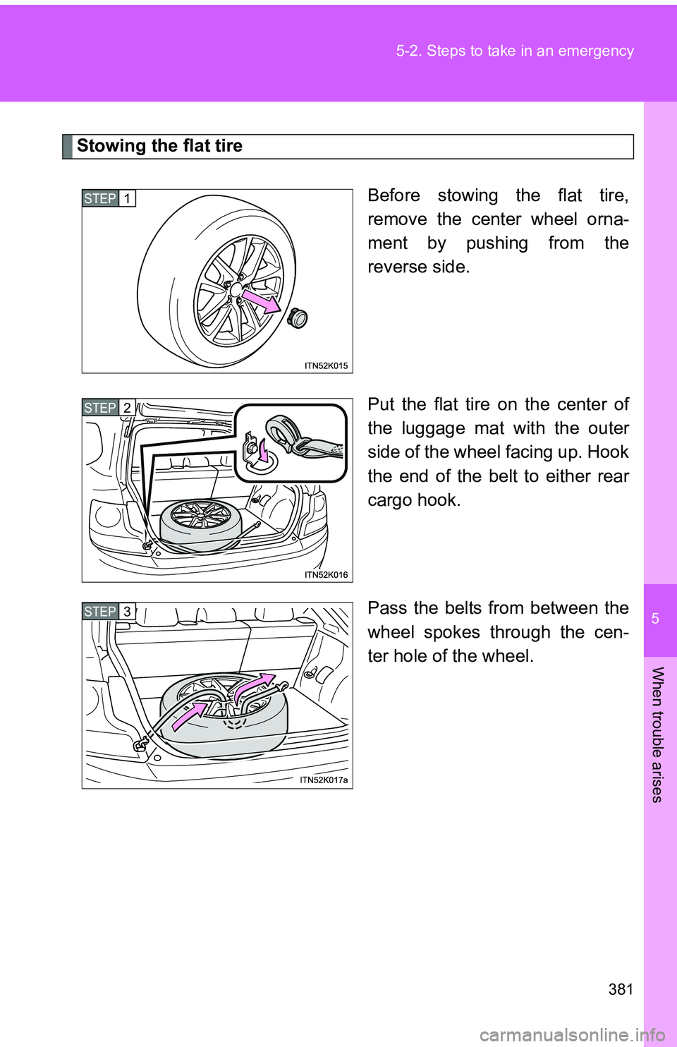TOYOTA tC 2011 Owners Manual (in English) 5
When trouble arises
381
5-2. Steps to take in an emergency
Stowing the flat tire
Before stowing the flat tire,
remove the center wheel orna-
ment by pushing from the
reverse side.
Put the flat tire TOYOTA tC 2011 Owners Manual (in English) 5
When trouble arises
381
5-2. Steps to take in an emergency
Stowing the flat tire
Before stowing the flat tire,
remove the center wheel orna-
ment by pushing from the
reverse side.
Put the flat tire
