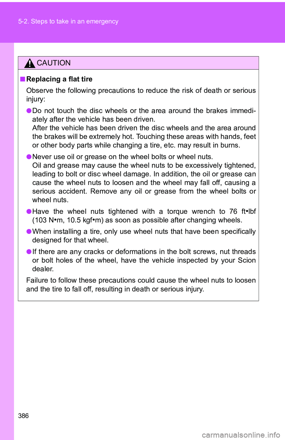 TOYOTA tC 2011 Owners Manual (in English) 386 5-2. Steps to take in an emergency
CAUTION
■Replacing a flat tire
Observe the following precautions to reduce the risk of death or serious
injury:
●Do not touch the disc wheels or the area aro TOYOTA tC 2011 Owners Manual (in English) 386 5-2. Steps to take in an emergency
CAUTION
■Replacing a flat tire
Observe the following precautions to reduce the risk of death or serious
injury:
●Do not touch the disc wheels or the area aro