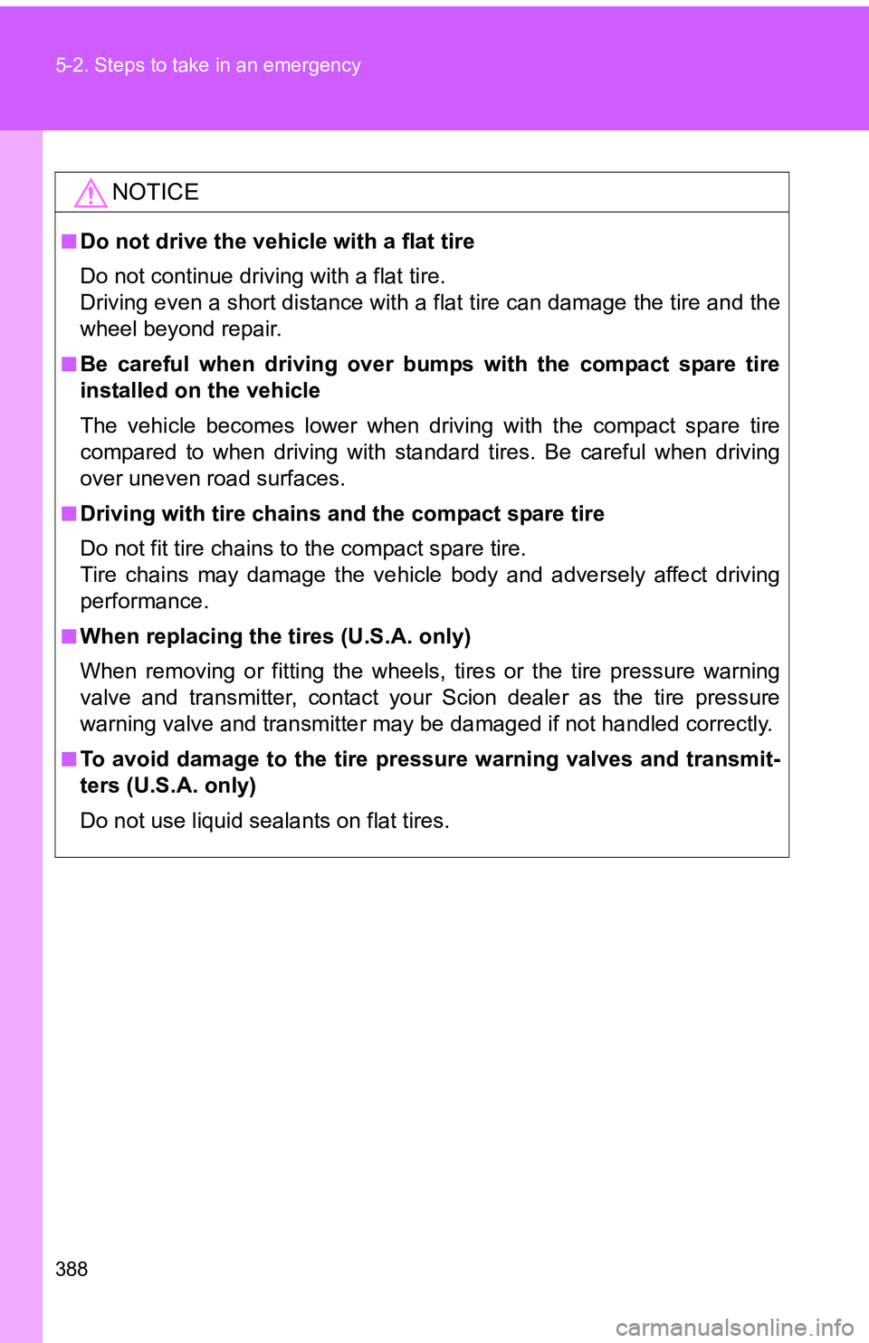TOYOTA tC 2011 Owners Manual (in English) 388 5-2. Steps to take in an emergency
NOTICE
■Do not drive the vehicle with a flat tire
Do not continue driving with a flat tire.
Driving even a short distance with a flat tire can damage the tire TOYOTA tC 2011 Owners Manual (in English) 388 5-2. Steps to take in an emergency
NOTICE
■Do not drive the vehicle with a flat tire
Do not continue driving with a flat tire.
Driving even a short distance with a flat tire can damage the tire