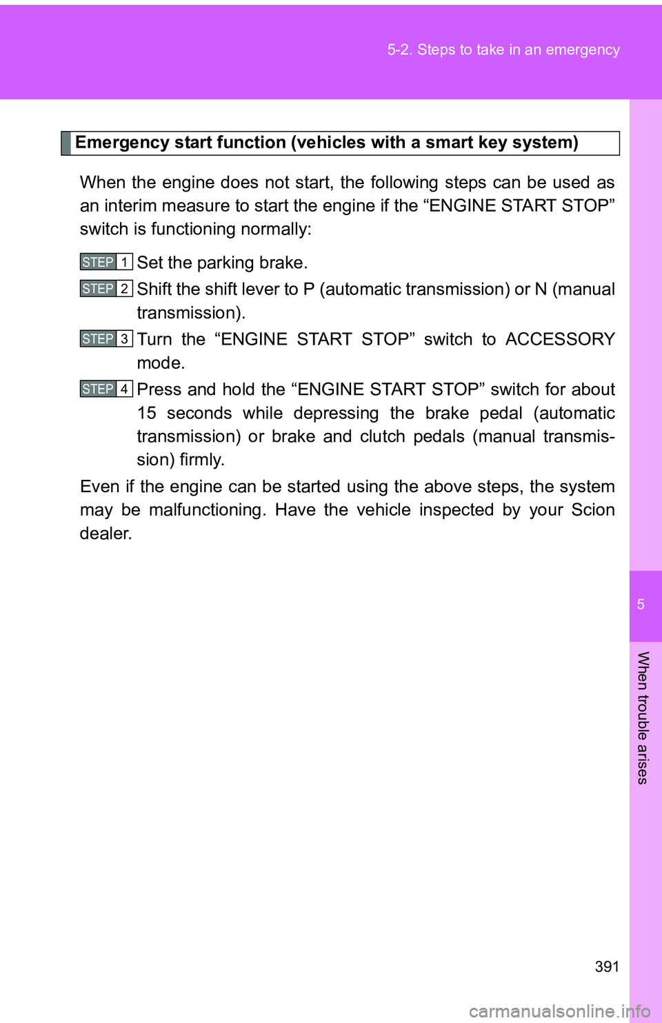 TOYOTA tC 2011  Owners Manual (in English) 5
When trouble arises
391
5-2. Steps to take in an emergency
Emergency start function (vehicles with a smart key system)
When the engine does not start, the following steps can be used as
an interim m