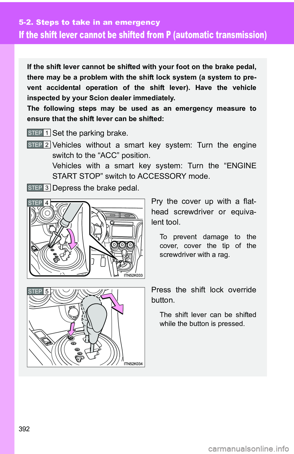 TOYOTA tC 2011  Owners Manual (in English) 392
5-2. Steps to take in an emergency
If the shift lever cannot be shifted from P (automatic transmission)
If the shift lever cannot be shifted with your foot on the brake pedal,
there may be a probl