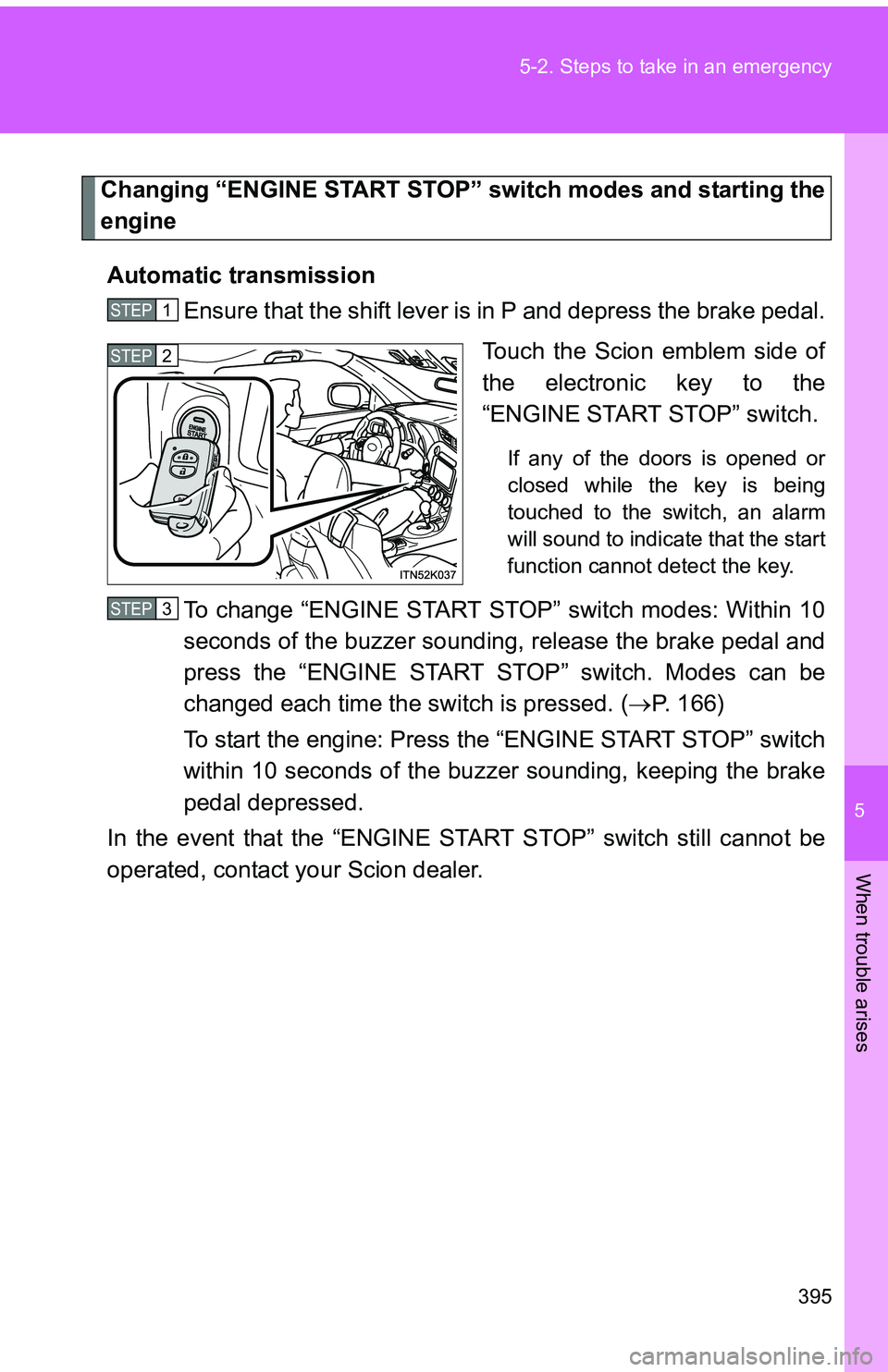 TOYOTA tC 2011  Owners Manual (in English) 5
When trouble arises
395
5-2. Steps to take in an emergency
Changing “ENGINE START STOP” 
switch modes and starting the
engine
Automatic transmission Ensure that the shift lever is in P and depre