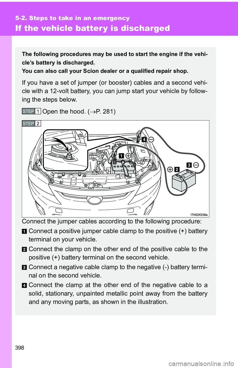 TOYOTA tC 2011  Owners Manual (in English) 398
5-2. Steps to take in an emergency
If the vehicle batter y is discharged
The following procedures may be used to start the engine if the vehi-
cle’s battery is discharged.
You can also call your