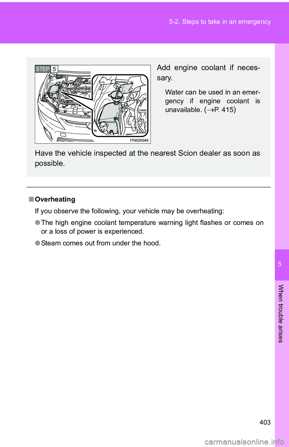 TOYOTA tC 2011  Owners Manual (in English) 5
When trouble arises
403
5-2. Steps to take in an emergency
■
Overheating
If you observe the following, your vehicle may be overheating:
●The high engine coolant temperature warning light flashes