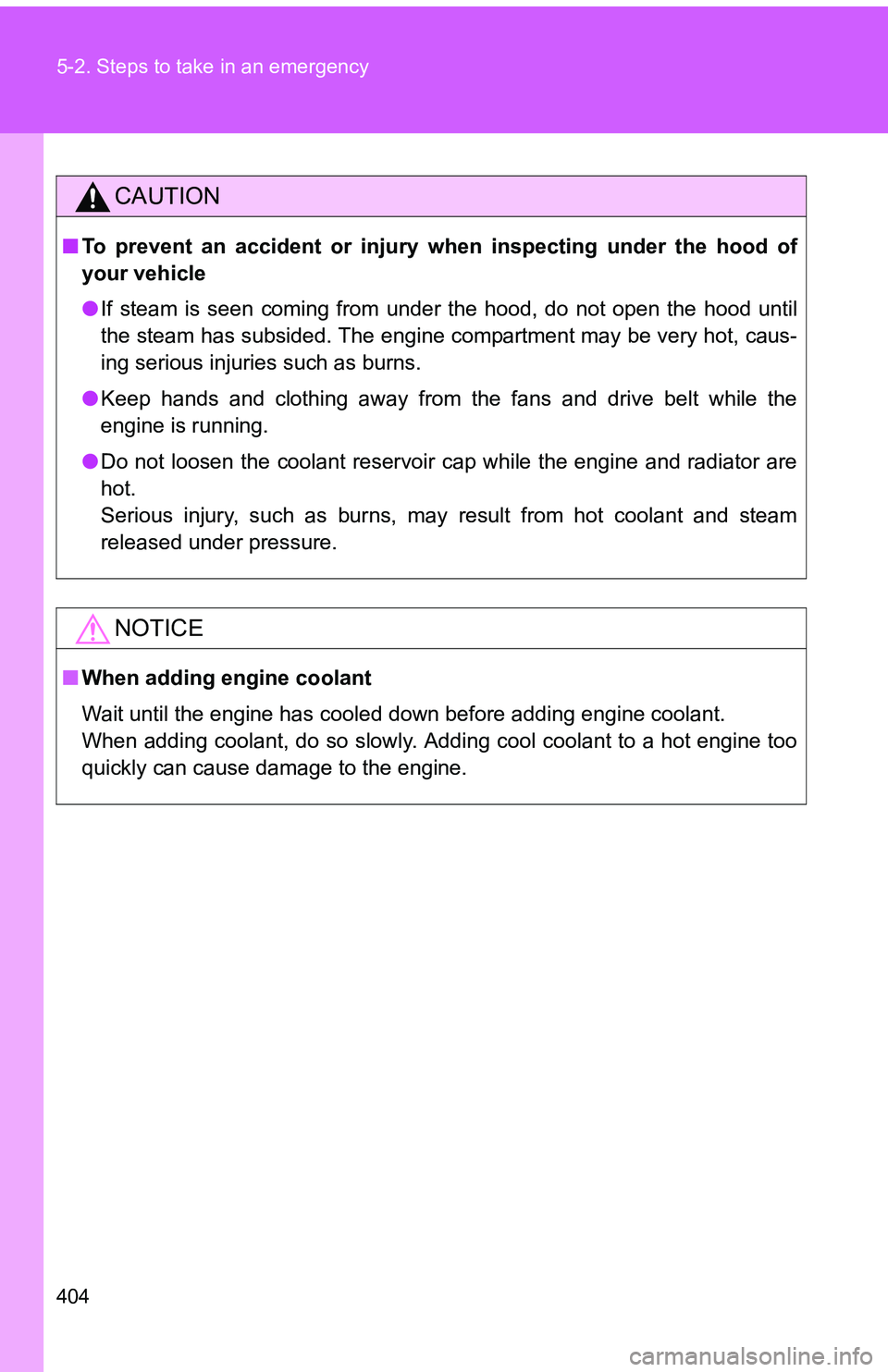 TOYOTA tC 2011  Owners Manual (in English) 404 5-2. Steps to take in an emergency
CAUTION
■To prevent an accident or injury  when inspecting under the hood of
your vehicle
● If steam is seen coming from under the hood, do not open the hood
