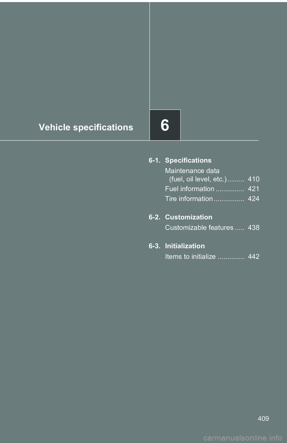 TOYOTA tC 2011  Owners Manual (in English) Vehicle specifications6
409
6-1. SpecificationsMaintenance data (fuel, oil level, etc.) .........  410
Fuel information ...............  421
Tire information ................  424
6-2. Customization C