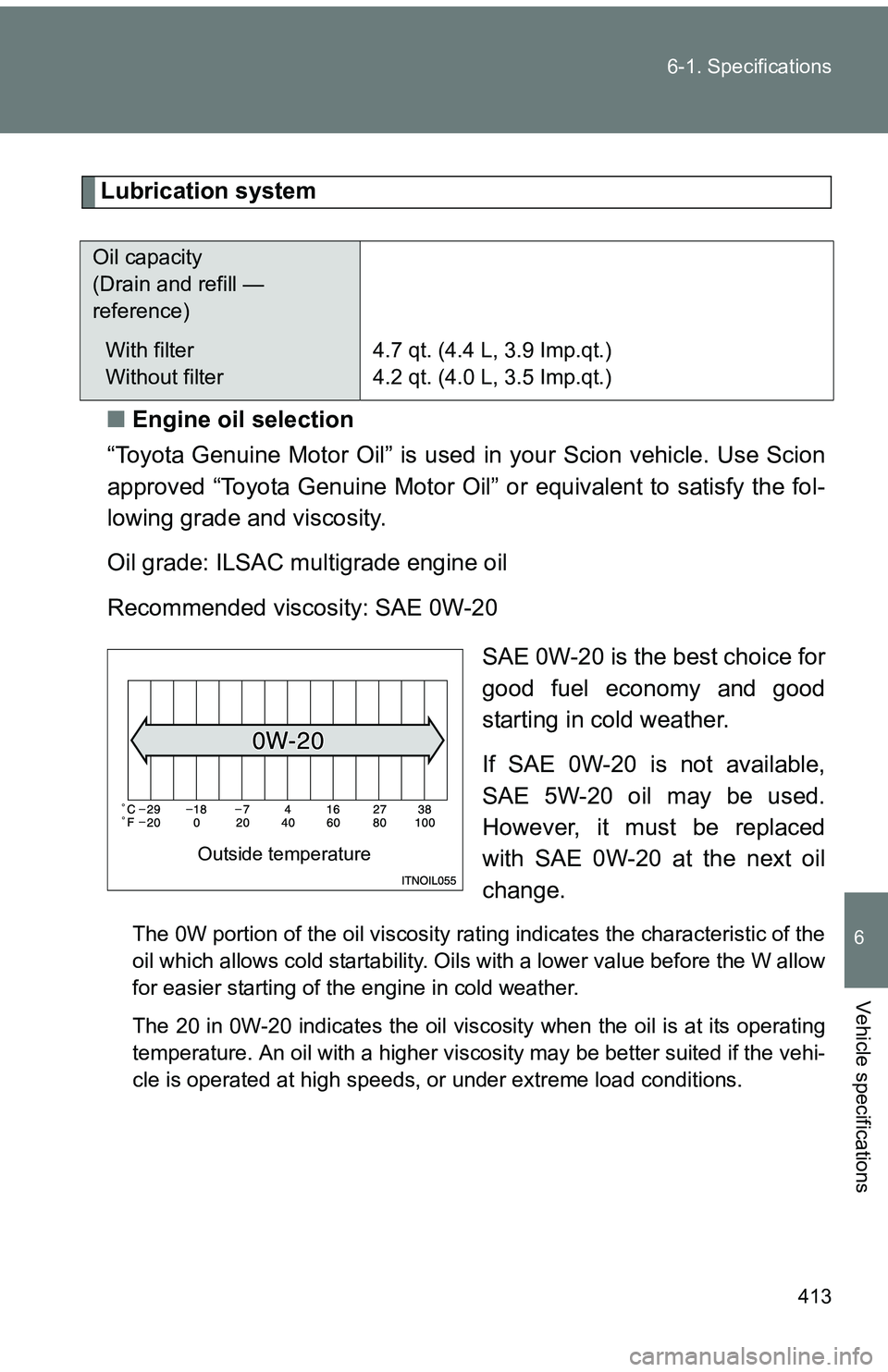 TOYOTA tC 2011 Owners Manual (in English) 413
6-1. Specifications
6
Vehicle specifications
Lubrication system
■ Engine oil selection
“Toyota Genuine Motor Oil” is used in your Scion vehicle. Use Scion
approved “Toyota Genuine Motor O TOYOTA tC 2011 Owners Manual (in English) 413
6-1. Specifications
6
Vehicle specifications
Lubrication system
■ Engine oil selection
“Toyota Genuine Motor Oil” is used in your Scion vehicle. Use Scion
approved “Toyota Genuine Motor O
