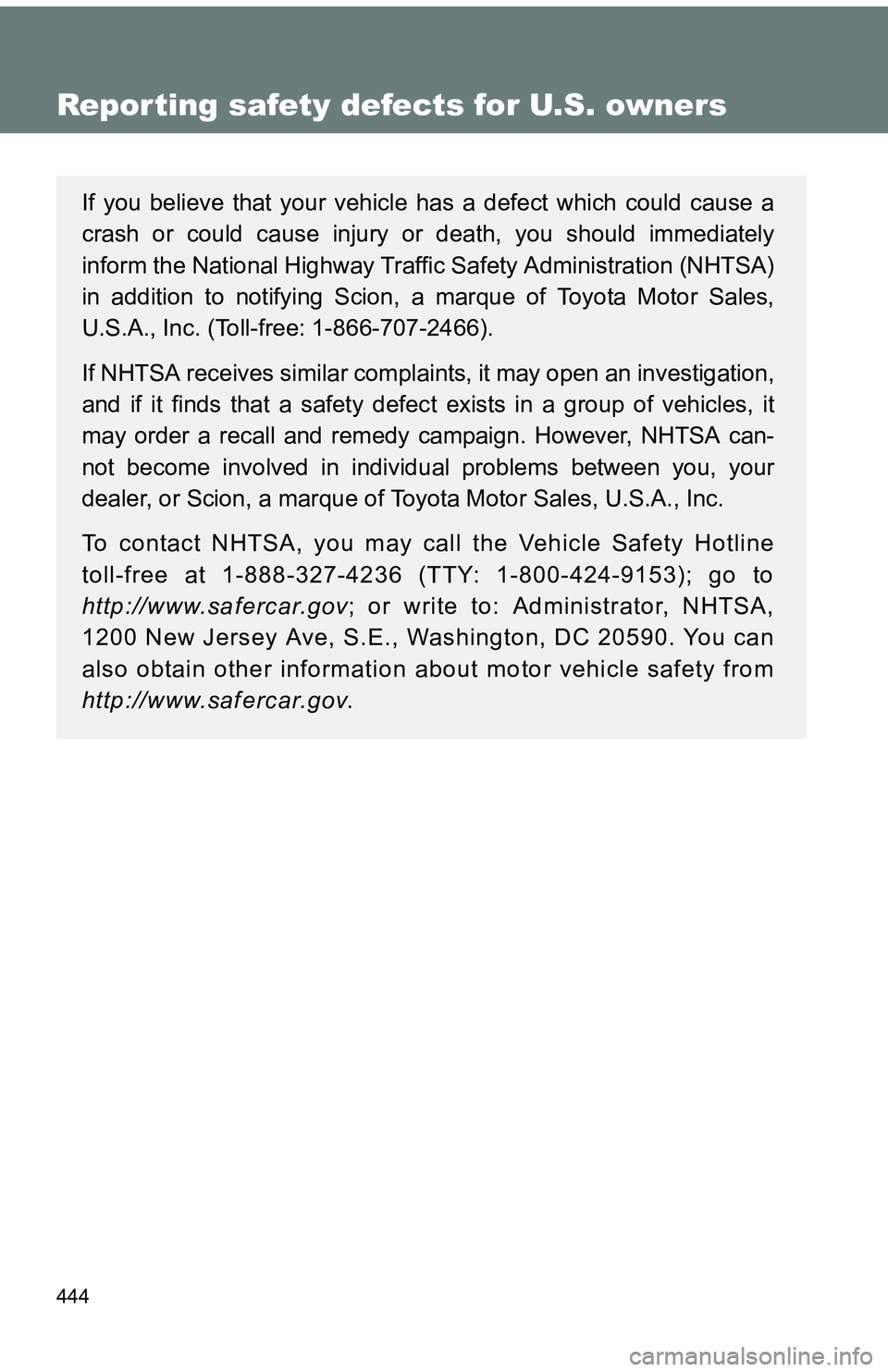 TOYOTA tC 2011  Owners Manual (in English) 444
Reporting safety defects for U.S. owners
If you believe that your vehicle has a defect which could cause a
crash or could cause injury or death, you should immediately
inform the National Highway 