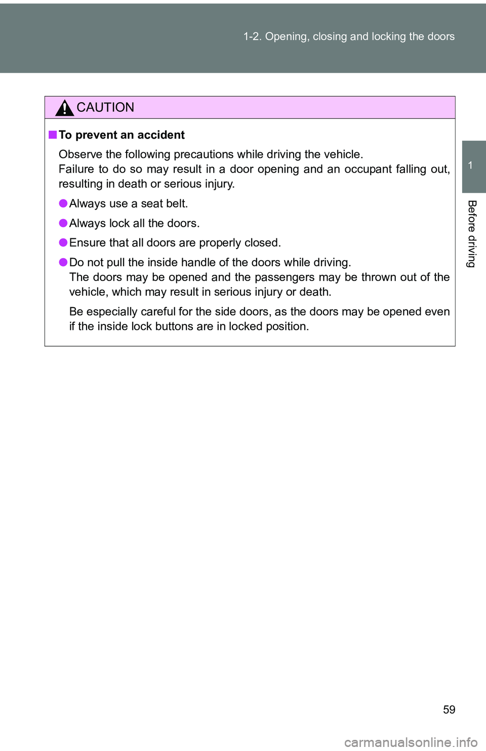 TOYOTA tC 2011   (in English) Workshop Manual 59
1-2. Opening, closing and locking the doors
1
Before driving
CAUTION
■
To prevent an accident
Observe the following precautions while driving the vehicle.
Failure to do so may result in a door op