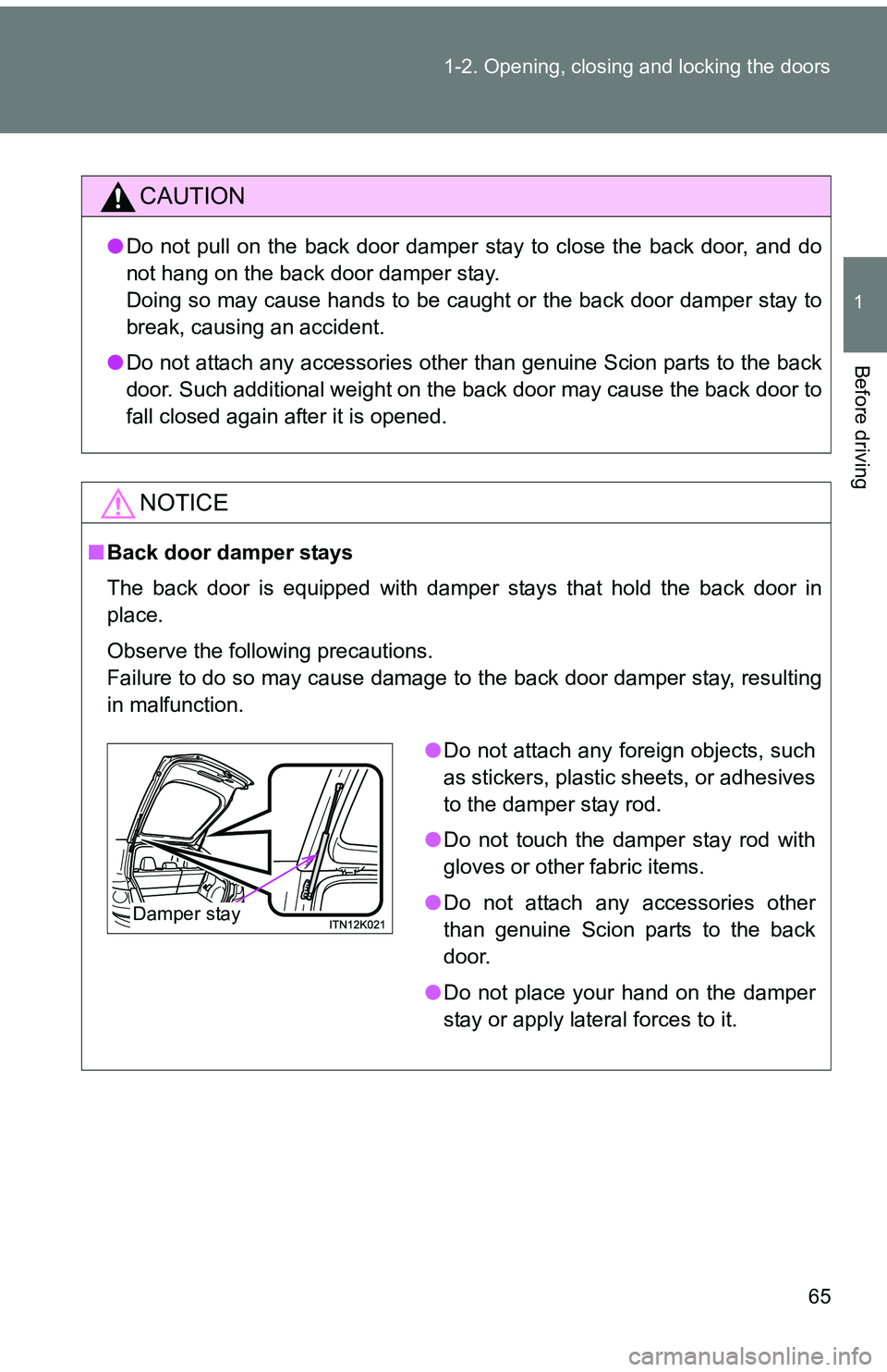 TOYOTA tC 2011 (in English) Repair Manual 65
1-2. Opening, closing and locking the doors
1
Before driving
CAUTION
●
Do not pull on the back door damper stay to close the back door, and do
not hang on the back door damper stay.
Doing so may TOYOTA tC 2011 (in English) Repair Manual 65
1-2. Opening, closing and locking the doors
1
Before driving
CAUTION
●
Do not pull on the back door damper stay to close the back door, and do
not hang on the back door damper stay.
Doing so may