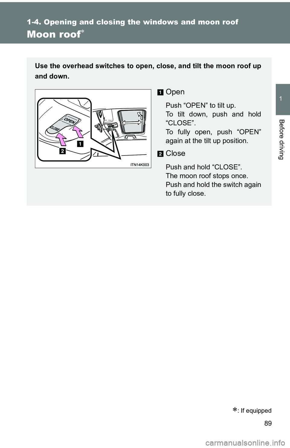 TOYOTA tC 2011 (in English) Manual Online 89
1
1-4. Opening and closing the windows and moon roof
Before driving
Moon roof
: If equipped
Use the overhead switches to open, close, and tilt the moon roof up
and down.
Open
Push “OPEN” TOYOTA tC 2011 (in English) Manual Online 89
1
1-4. Opening and closing the windows and moon roof
Before driving
Moon roof
: If equipped
Use the overhead switches to open, close, and tilt the moon roof up
and down.
Open
Push “OPEN”