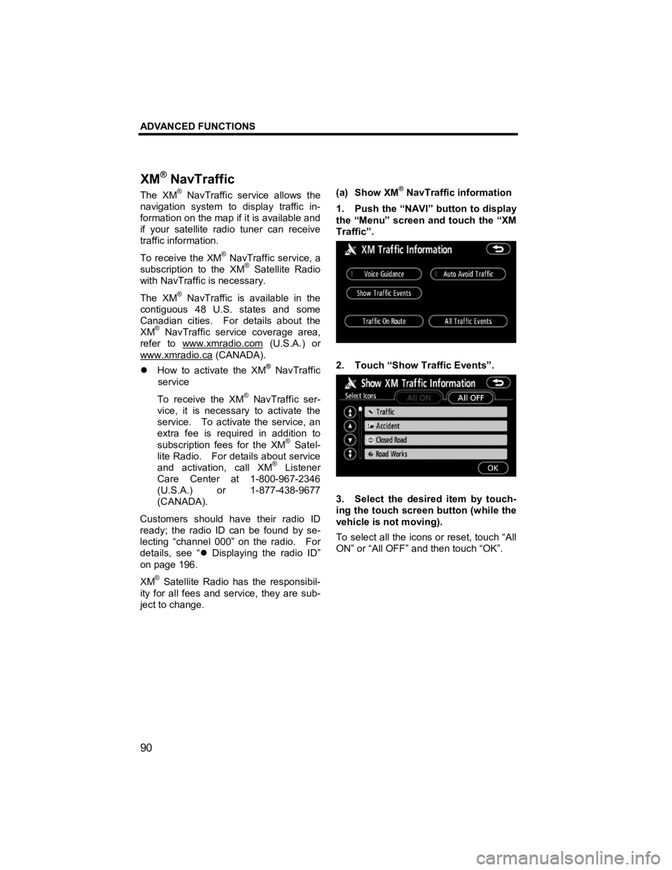 TOYOTA tC 2011  Accessories, Audio & Navigation (in English) ADVANCED FUNCTIONS 
90 
V573_E 
The XM® NavTraffic service allows the 
navigation system to display traffic in-
formation on the map if it is available and 
if your satellite radio tuner can receive 