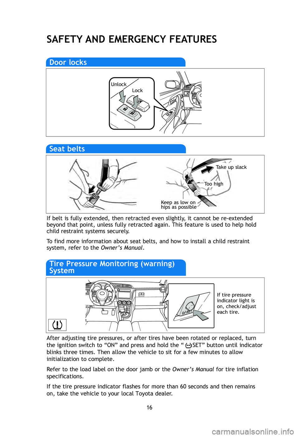 TOYOTA tC 2012   (in English) User Guide 16
SAFETY AND EMERGENCY FEATURES
After adjusting tire pressures, or after tires have been rotated or repl\
aced, turn
the ignition switch to “ON” and press and hold the “ SET” button until ind