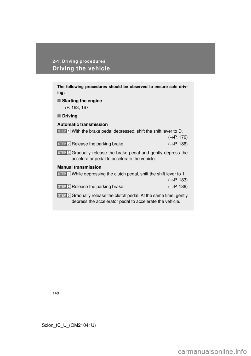 TOYOTA tC 2012  Owners Manual (in English) 148
Scion_tC_U_(OM21041U)
2-1. Driving procedures
Driving the vehicle
The following procedures should be observed to ensure safe driv-
ing:
■ Starting the engine 
P. 163, 167
■ Driving
Automati