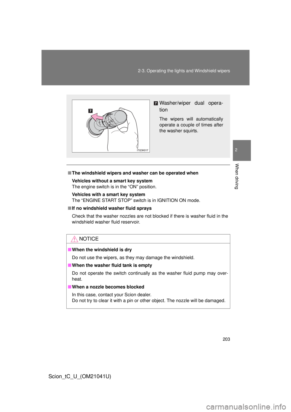 TOYOTA tC 2012  Owners Manual (in English) 203
2-3. Operating the lights and Windshield wipers
2
When driving
Scion_tC_U_(OM21041U)
■
The windshield wipers and washer can be operated when
Vehicles without a smart key system
The engine switch