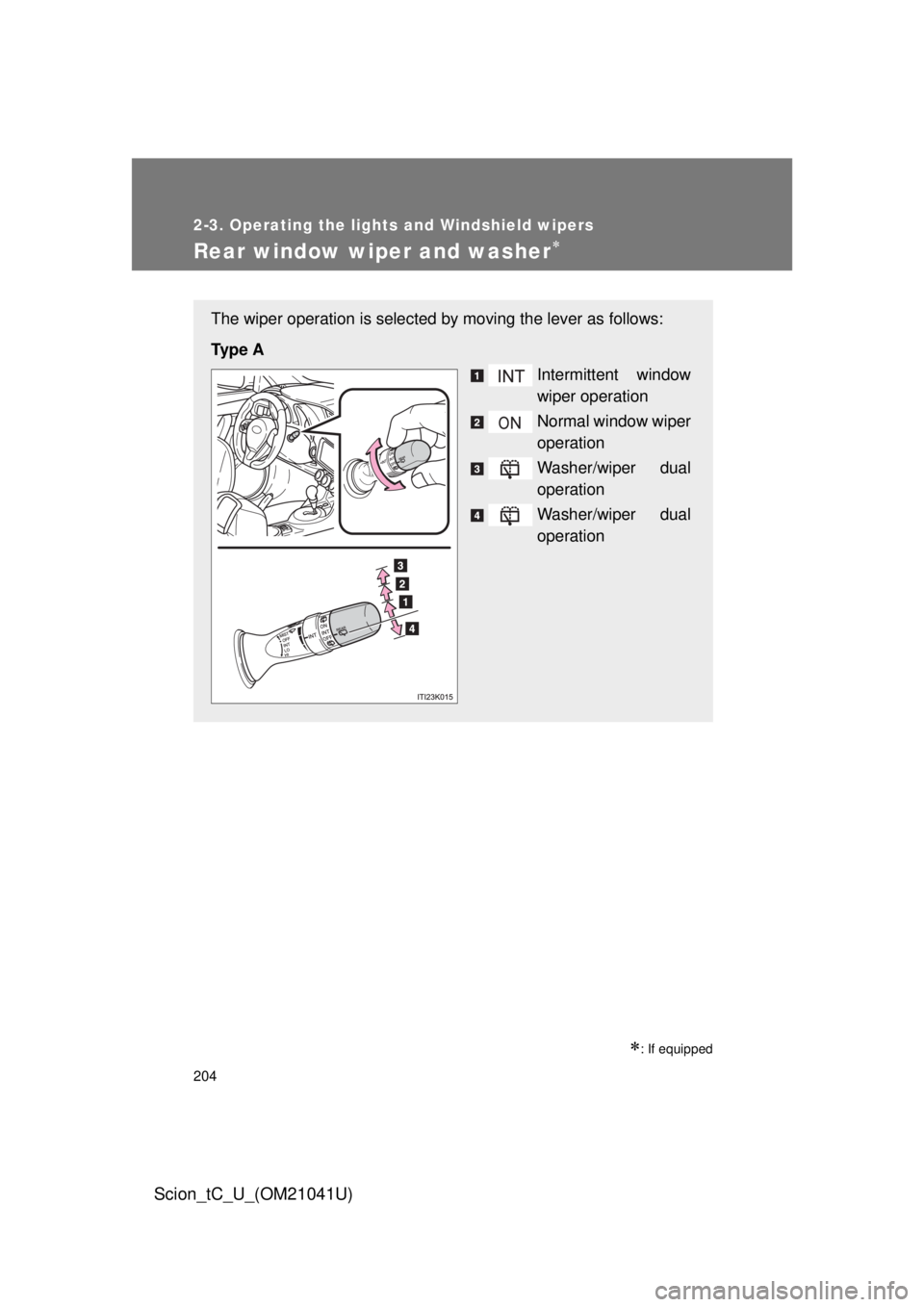 TOYOTA tC 2012  Owners Manual (in English) 204
2-3. Operating the lights and Windshield wipers
Scion_tC_U_(OM21041U)
Rear window wiper and washer
: If equipped
The wiper operation is selected by moving the lever as follows:
Ty p e  A Int