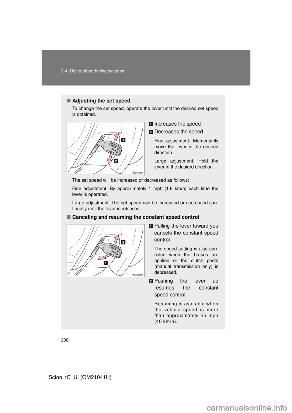 TOYOTA tC 2012  Owners Manual (in English) 208 2-4. Using other driving systems
Scion_tC_U_(OM21041U)
■Adjusting the set speed
To change the set speed, operate the lever until the desired set speed 
is obtained.
Increases the speed
Decreases