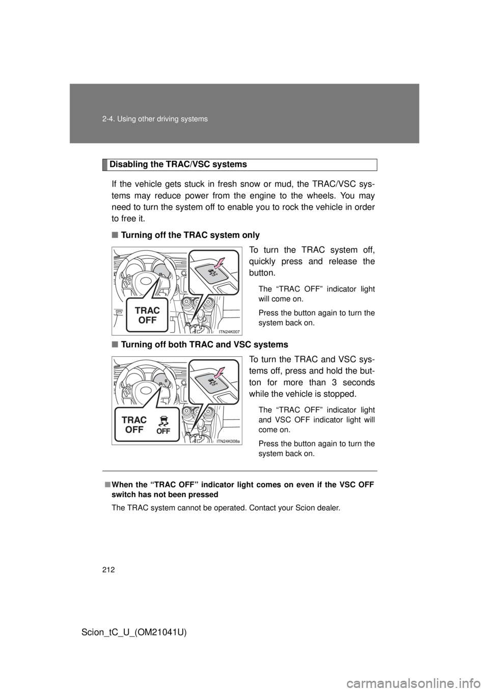 TOYOTA tC 2012 Owners Manual (in English) 212 2-4. Using other driving systems
Scion_tC_U_(OM21041U)
Disabling the TRAC/VSC systemsIf the vehicle gets stuck in fresh snow or mud, the TRAC/VSC sys-
tems may reduce power from the engine to the TOYOTA tC 2012 Owners Manual (in English) 212 2-4. Using other driving systems
Scion_tC_U_(OM21041U)
Disabling the TRAC/VSC systemsIf the vehicle gets stuck in fresh snow or mud, the TRAC/VSC sys-
tems may reduce power from the engine to the