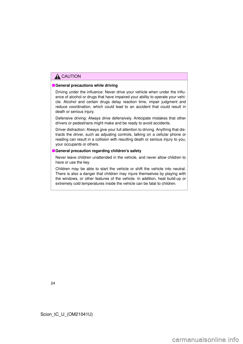 TOYOTA tC 2012  Owners Manual (in English) 24
Scion_tC_U_(OM21041U)
CAUTION
■General precautions while driving
Driving under the influence: Never drive your vehicle when under the influ-
ence of alcohol or drugs that have impaired your abili