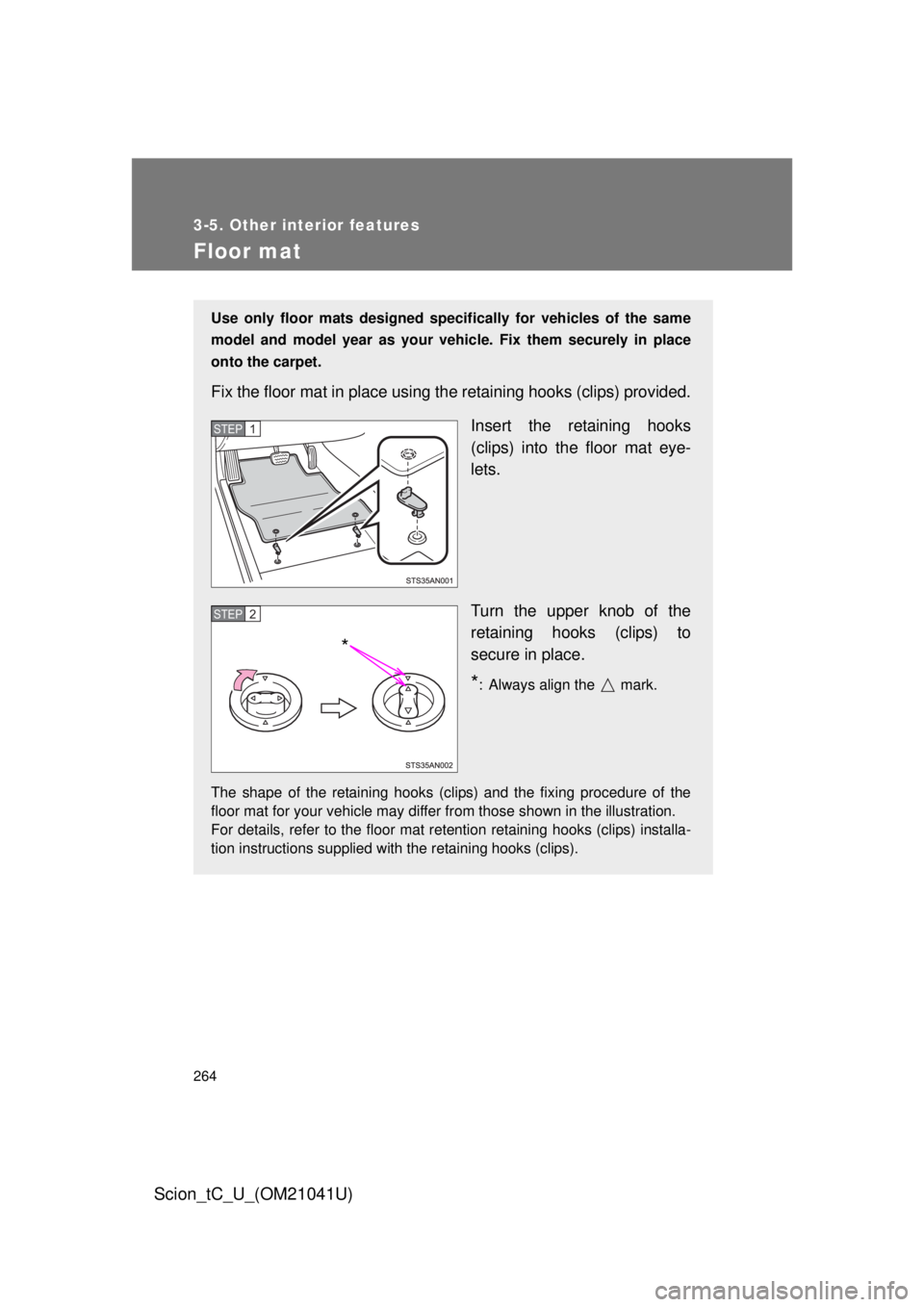 TOYOTA tC 2012  Owners Manual (in English) 264
3-5. Other interior features
Scion_tC_U_(OM21041U)
Floor mat
Use only floor mats designed specifically for vehicles of the same 
model and model year as your vehicle. Fix them securely in place 
o