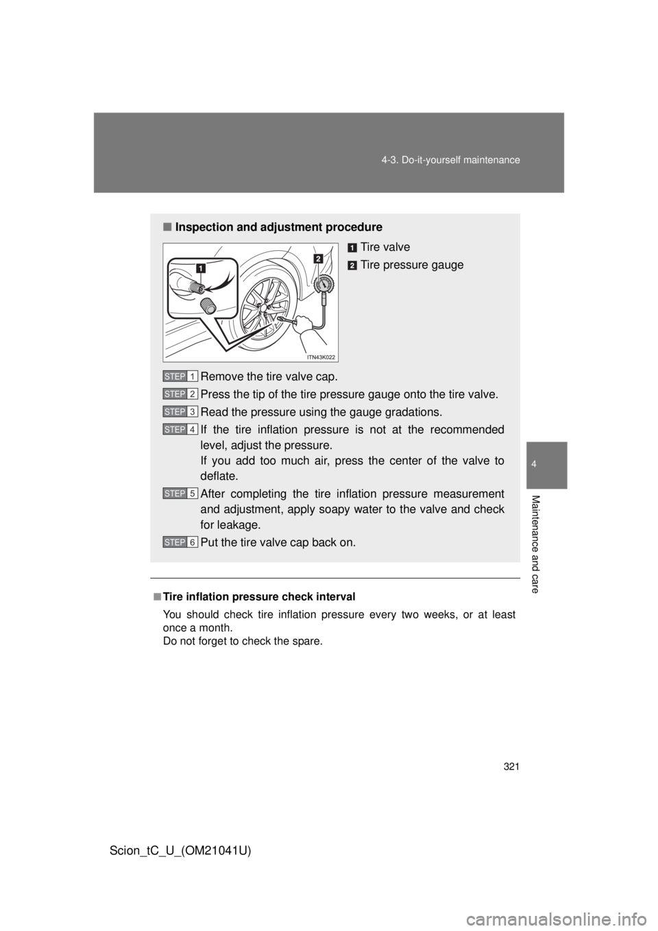 TOYOTA tC 2012 Owners Manual (in English) 321
4-3. Do-it-yourself maintenance
4
Maintenance and care
Scion_tC_U_(OM21041U)
■Tire inflation pressure check interval
You should check tire inflation pressure every two weeks, or at least
once a TOYOTA tC 2012 Owners Manual (in English) 321
4-3. Do-it-yourself maintenance
4
Maintenance and care
Scion_tC_U_(OM21041U)
■Tire inflation pressure check interval
You should check tire inflation pressure every two weeks, or at least
once a
