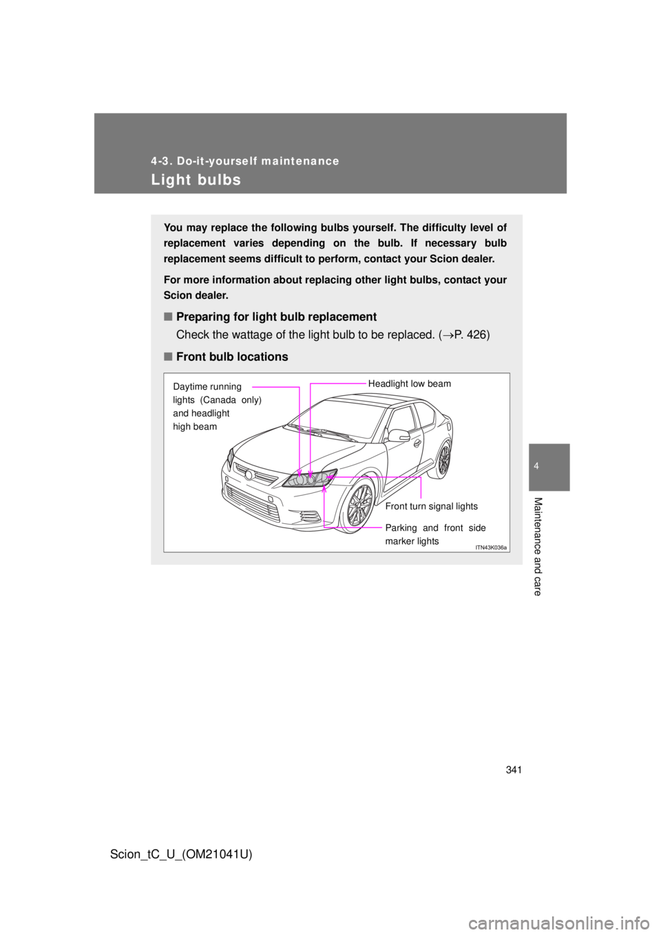 TOYOTA tC 2012  Owners Manual (in English) 341
4-3. Do-it-yourself maintenance
4
Maintenance and care
Scion_tC_U_(OM21041U)
Light bulbs
You may replace the following bulbs yourself. The difficulty level of 
replacement varies depending on the 