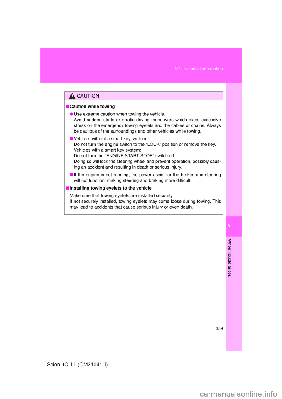 TOYOTA tC 2012  Owners Manual (in English) 5
When trouble arises
359
5-1. Essential information
Scion_tC_U_(OM21041U)
CAUTION
■
Caution while towing
● Use extreme caution when towing the vehicle.
Avoid sudden starts or erratic driving m
