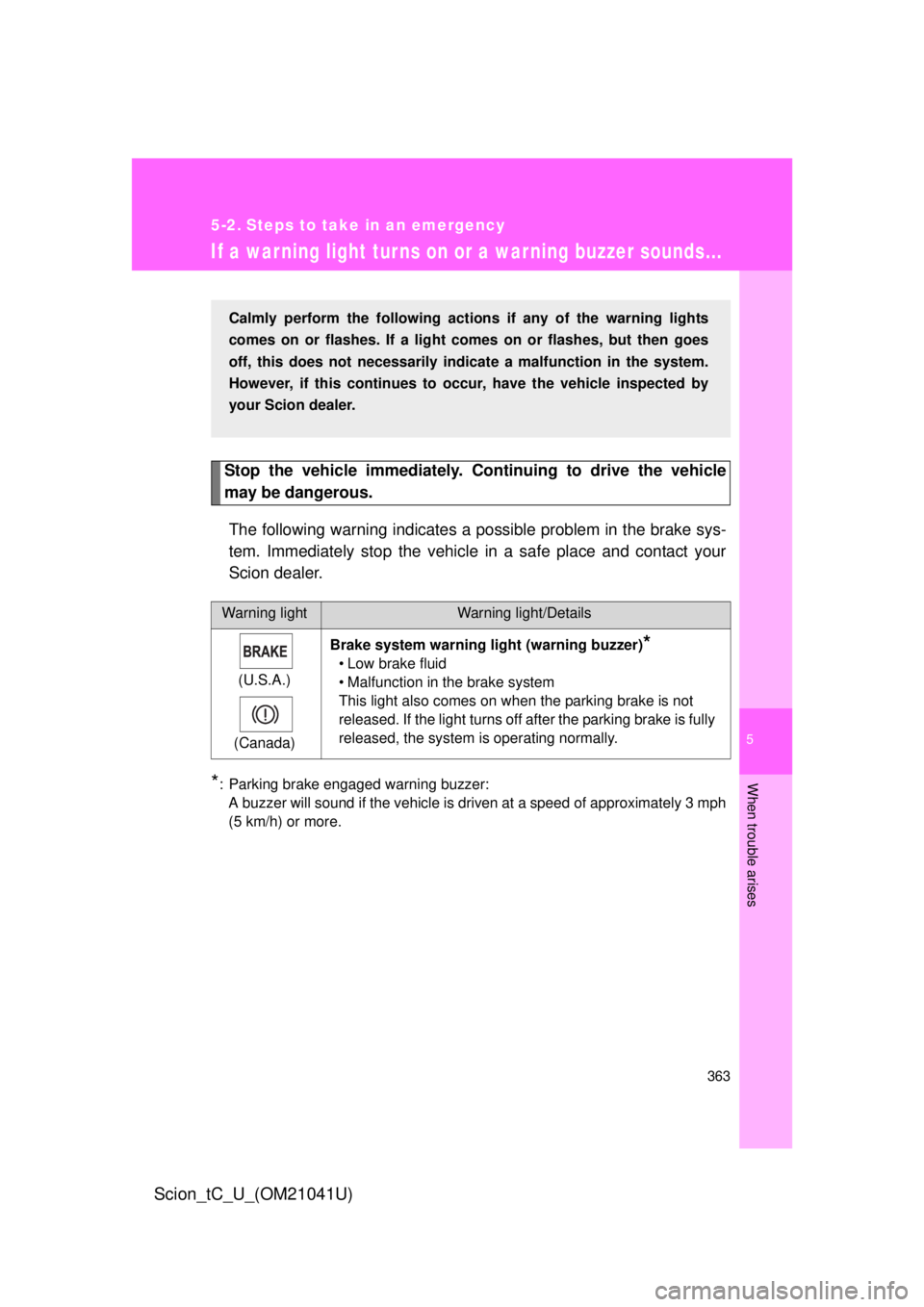 TOYOTA tC 2012   (in English) Workshop Manual 5
When trouble arises
363
Scion_tC_U_(OM21041U)
5-2. Steps to take in an emergency
If a war ning light turns on or a war ning buzzer sounds...
Stop the vehicle immediately. Continuing to drive the veh