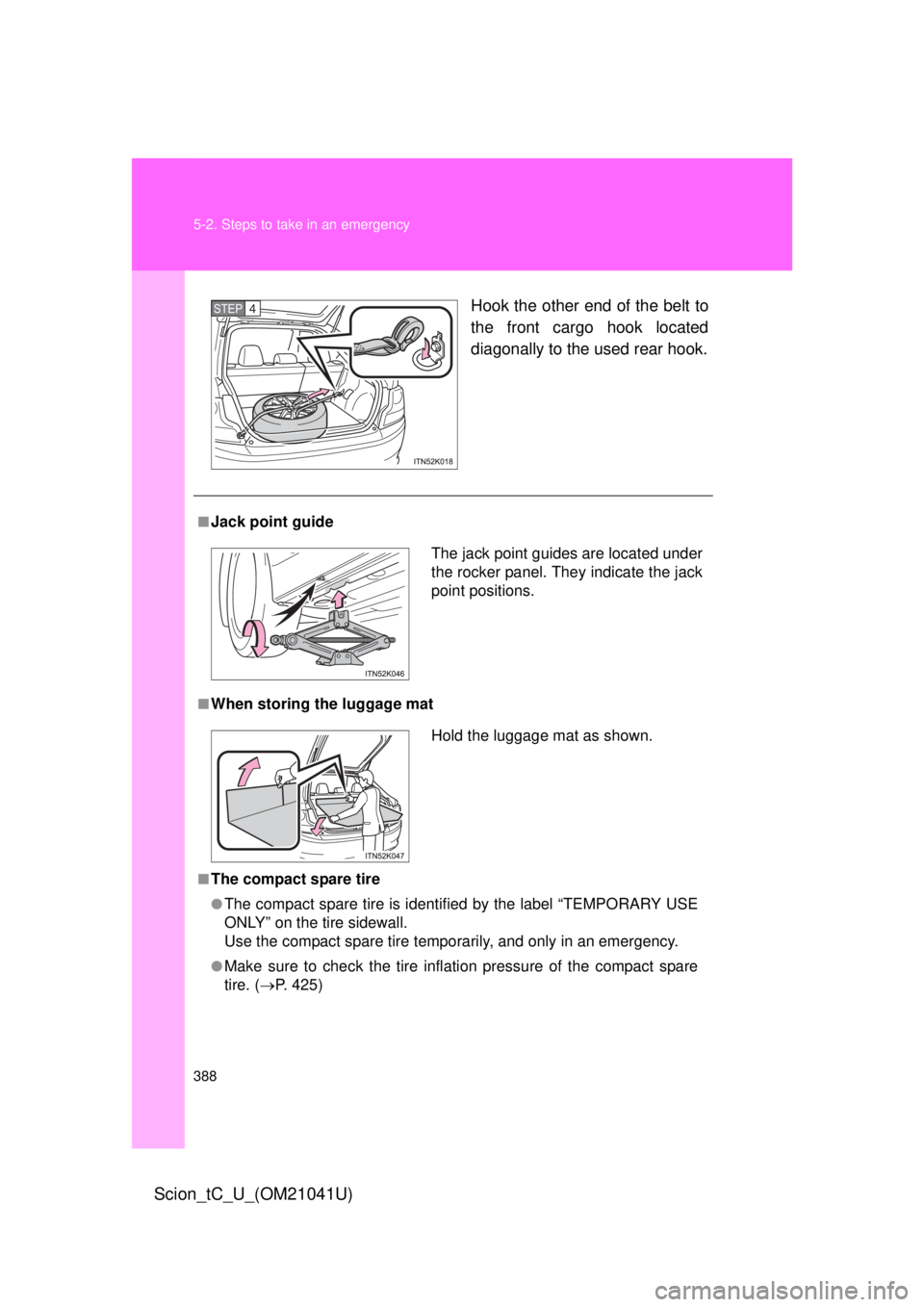 TOYOTA tC 2012  Owners Manual (in English) 388 5-2. Steps to take in an emergency
Scion_tC_U_(OM21041U)
Hook the other end of the belt to 
the front cargo hook located 
diagonally to the used rear hook.STEP 4 
■Jack point guide
■When stori