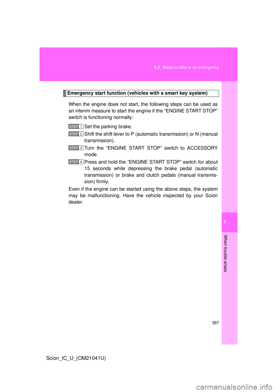 TOYOTA tC 2012   (in English) Workshop Manual 5
When trouble arises
397
5-2. Steps to take in an emergency
Scion_tC_U_(OM21041U)
Emergency start function (vehicles with a smart key system)
When the engine does not start, th e following steps can 