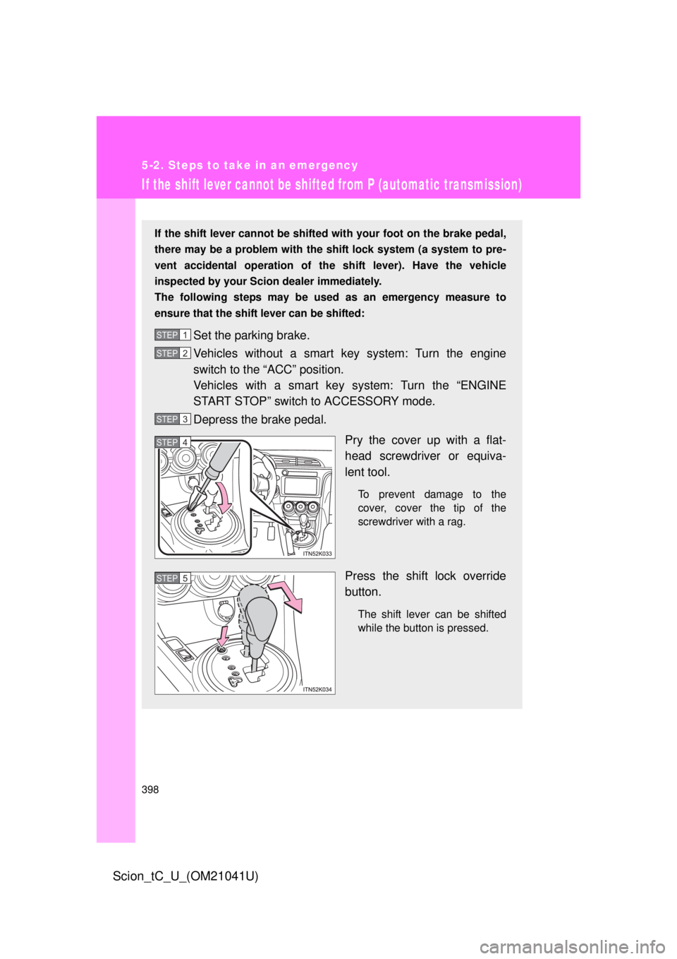 TOYOTA tC 2012   (in English) Workshop Manual 398
5-2. Steps to take in an emergency
Scion_tC_U_(OM21041U)
If the shift lever cannot be shifted from P (automatic transmission)
If the shift lever cannot be shifted with your foot on the brake pedal