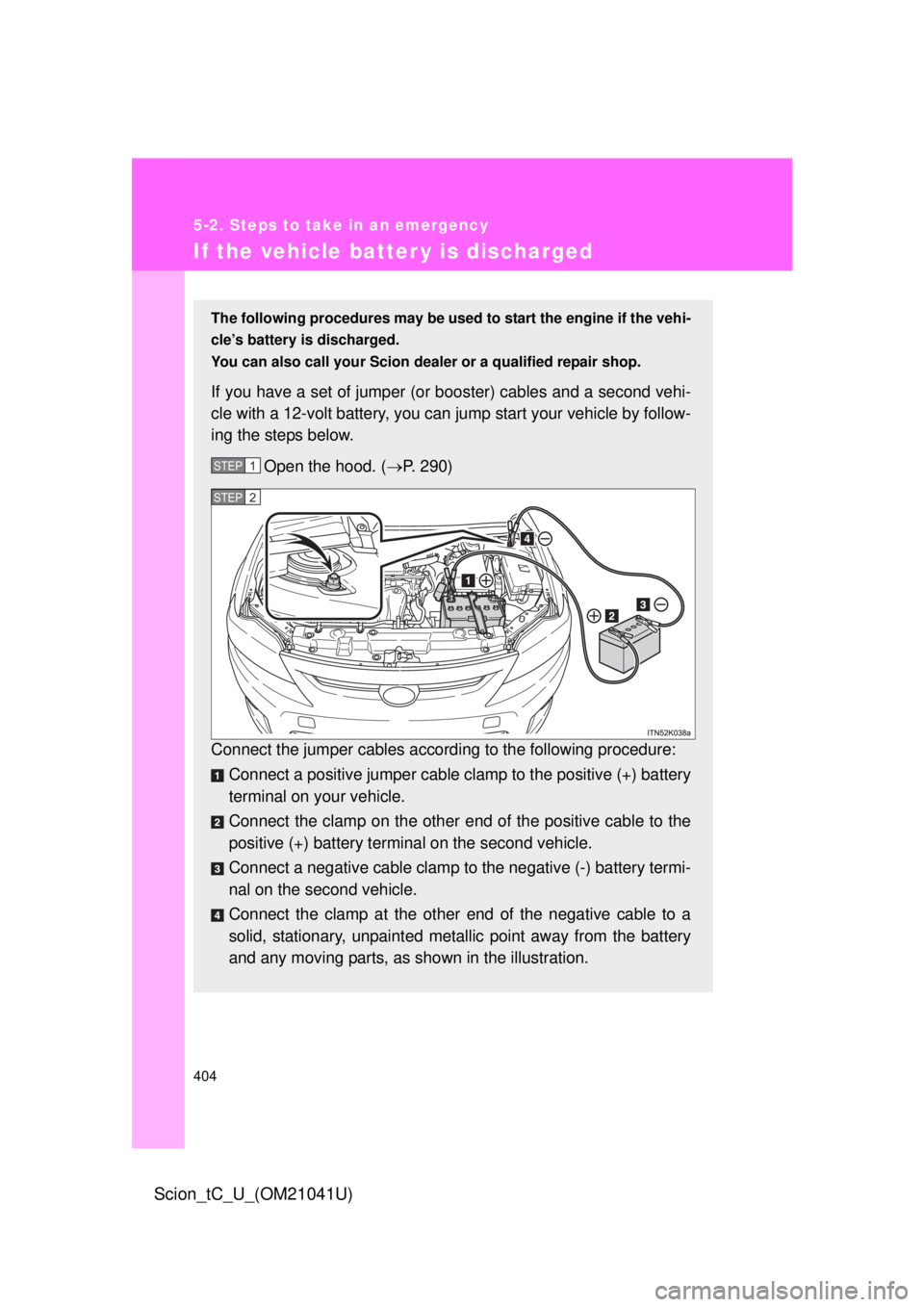 TOYOTA tC 2012 Owners Manual (in English) 404
5-2. Steps to take in an emergency
Scion_tC_U_(OM21041U)
If the vehicle batter y is discharged
The following procedures may be used to start the engine if the vehi-
cle’s battery is discharged. TOYOTA tC 2012 Owners Manual (in English) 404
5-2. Steps to take in an emergency
Scion_tC_U_(OM21041U)
If the vehicle batter y is discharged
The following procedures may be used to start the engine if the vehi-
cle’s battery is discharged.