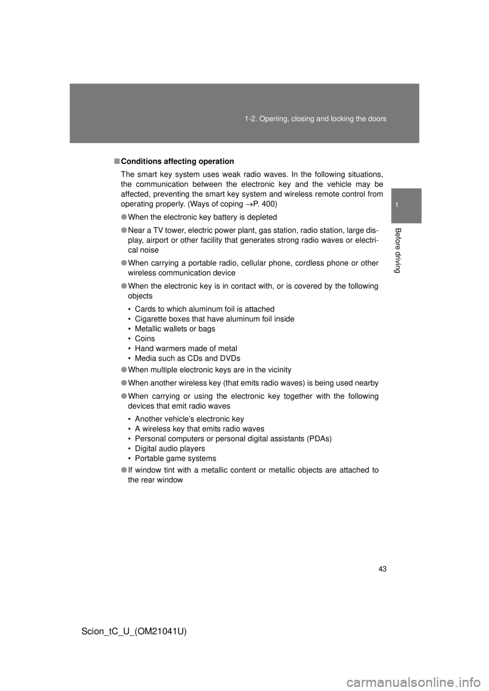 TOYOTA tC 2012  Owners Manual (in English) 43
1-2. Opening, closing and locking the doors
1
Before driving
Scion_tC_U_(OM21041U)
■
Conditions aff ecting operation
The smart key system uses weak radio waves. In the following situations, 
the 