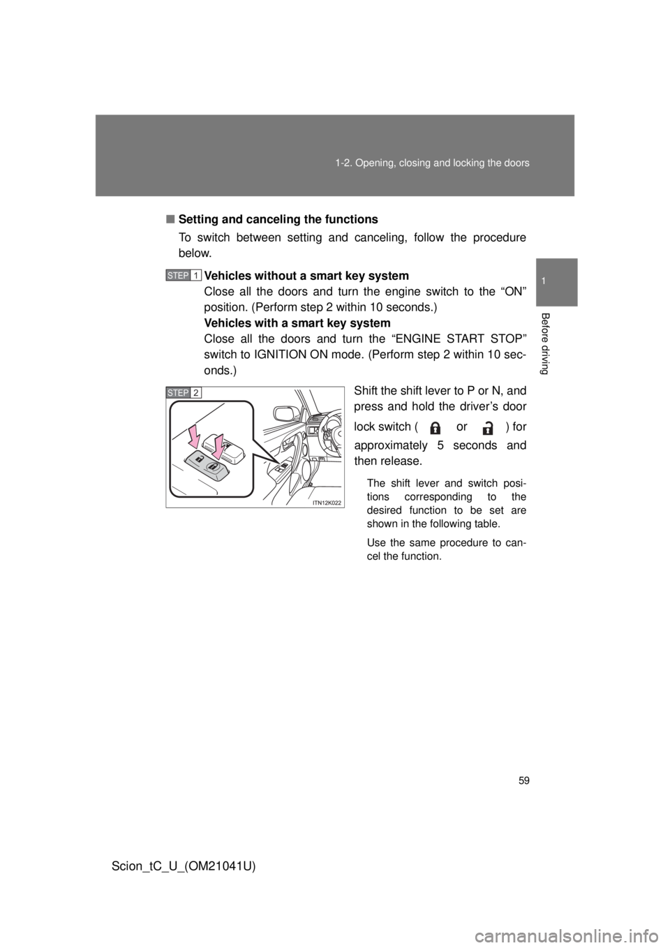 TOYOTA tC 2012   (in English) Workshop Manual 59
1-2. Opening, closing and locking the doors
1
Before driving
Scion_tC_U_(OM21041U)
■
Setting and canceling the functions
To switch between setting and canceling, follow the procedure 
below.
Vehi