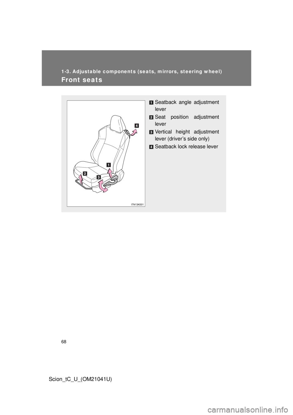 TOYOTA tC 2012  Owners Manual (in English) 68
Scion_tC_U_(OM21041U)
1-3. Adjustable components (seats, mirrors, steering wheel)
Front seats
Seatback angle adjustment 
lever
Seat position adjustment 
lever
Vertical height adjustment 
lever (dri