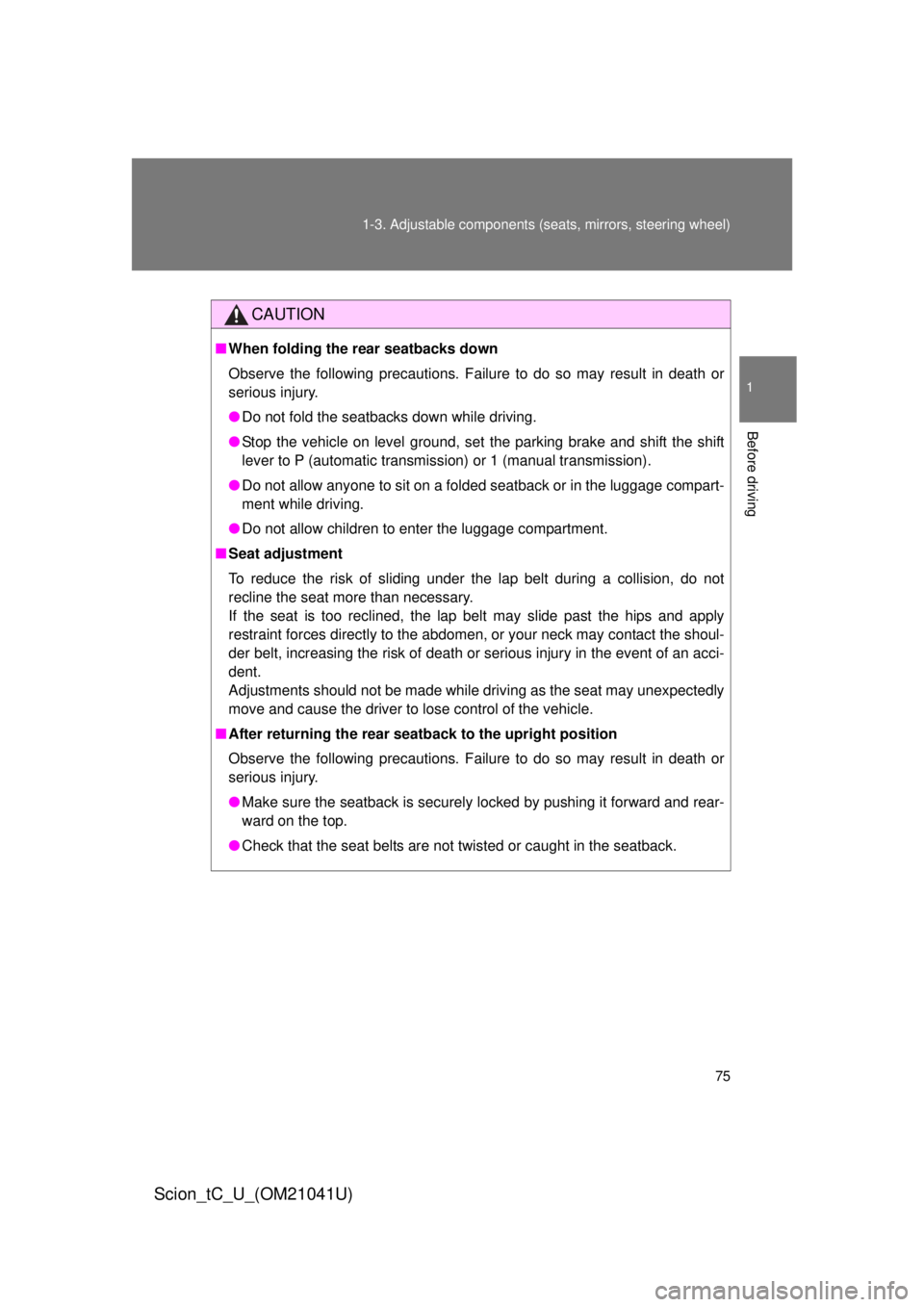 TOYOTA tC 2012  Owners Manual (in English) 75
1-3. Adjustable components (s
eats, mirrors, steering wheel)
1
Before driving
Scion_tC_U_(OM21041U)
CAUTION
■When folding the rear seatbacks down
Observe the following precautions. Failure to do 