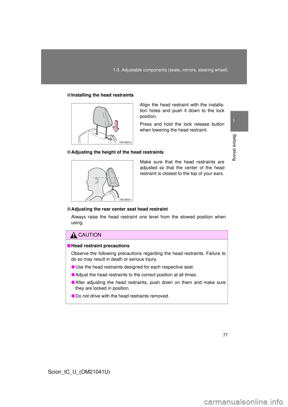 TOYOTA tC 2012  Owners Manual (in English) 77
1-3. Adjustable components (s
eats, mirrors, steering wheel)
1
Before driving
Scion_tC_U_(OM21041U)
■Installing the head restraints
■ Adjusting the height of  the head restraints
■ Adjusting 