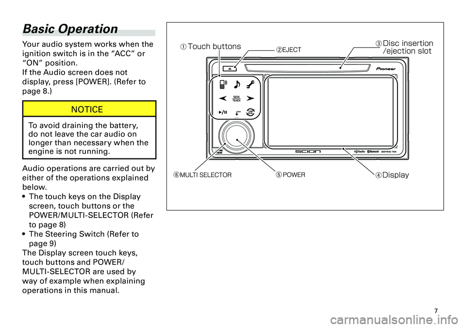 TOYOTA tC 2012  Accessories, Audio & Navigation (in English) 
7
<CRB3643-A/S>7

Basic Operation
Your audio system works when the 
ignition switch is in the “ACC” or 
“ON” position.
If the Audio screen does not 
display, press [POWER]. (Refer to 
page 8.