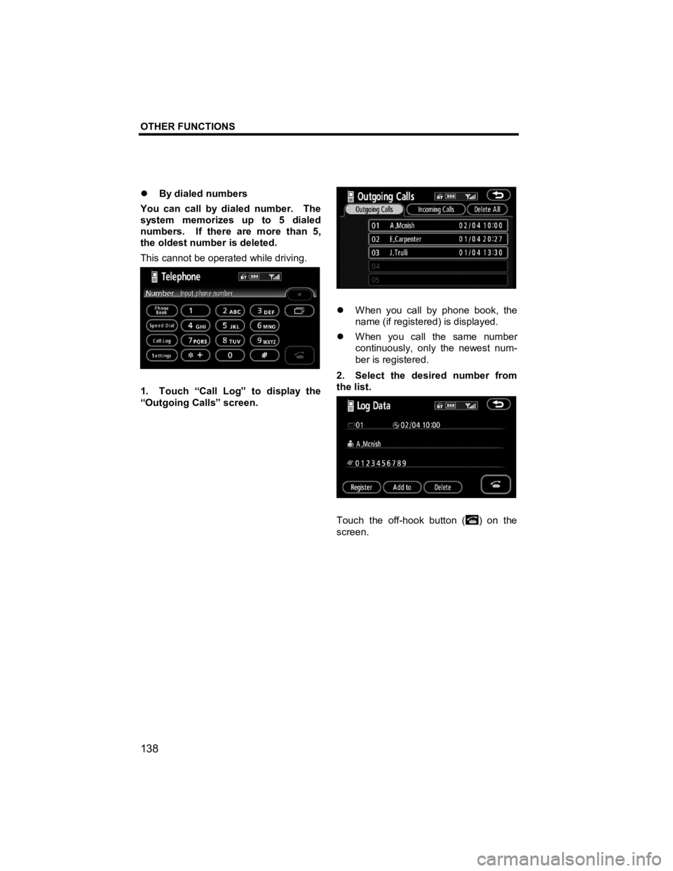 TOYOTA tC 2012  Accessories, Audio & Navigation (in English) OTHER FUNCTIONS 
 
138 
V573_E 
�z  By dialed numbers 
You can call by dialed number.    The 
system memorizes up to 5 dialed 
numbers.  If there are more than 5, 
the oldest number is deleted. 
This 