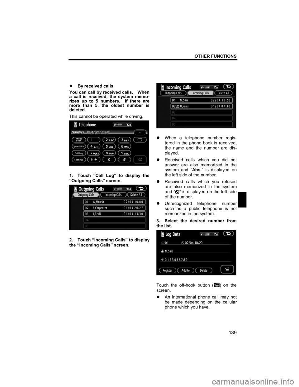 TOYOTA tC 2012  Accessories, Audio & Navigation (in English) OTHER FUNCTIONS 
139 
V573_E 
 
�z By received calls 
You can call by received calls.    When 
a call is received, the system memo-
rizes up to 5 numbers.  If there are 
more than 5, the oldest number