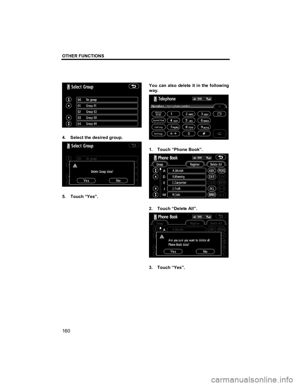 TOYOTA tC 2012  Accessories, Audio & Navigation (in English) OTHER FUNCTIONS 
 
160 
V573_E 
 
4.  Select the desired group. 
 
5. Touch “Yes”.  You can also delete it in the following 
way. 
 
1. Touch “Phone Book”. 
 
2. Touch “Delete All”. 
 
3. 