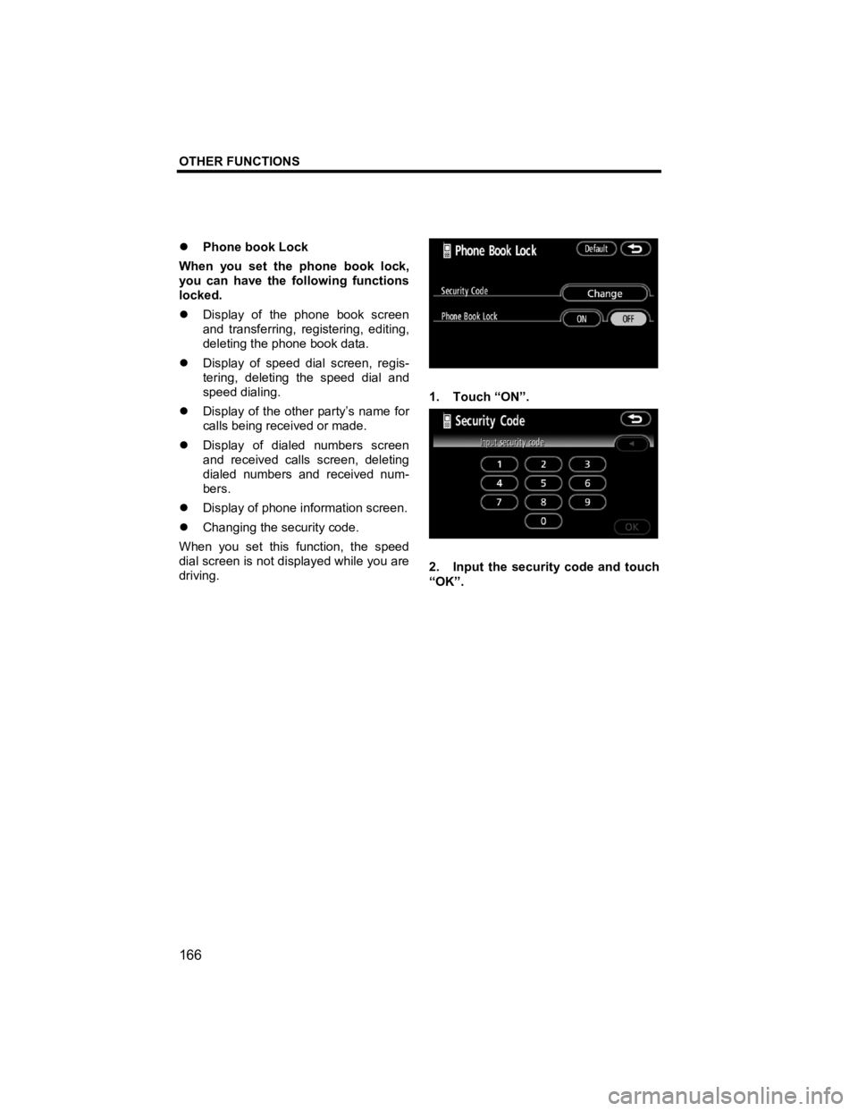 TOYOTA tC 2012  Accessories, Audio & Navigation (in English) OTHER FUNCTIONS 
 
166 
V573_E 
�z  Phone book Lock 
When you set the phone book lock, 
you can have the following functions 
locked. 
�z  Display of the phone book screen 
and transferring, registeri