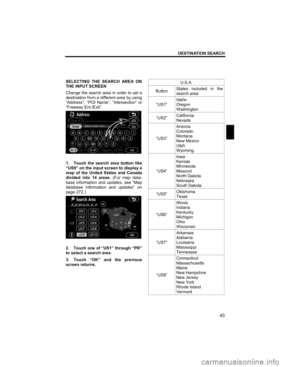 TOYOTA tC 2012  Accessories, Audio & Navigation (in English) DESTINATION SEARCH 
 
43 
V573_E 
 
SELECTING THE SEARCH AREA ON 
THE INPUT SCREEN 
Change the search area in order to set a 
destination from a different area by using 
“Address”, “POI Name”,
